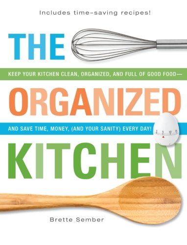 The Organized Kitchen: Keep Your Kitchen Clean, Organized, and Full of Good Food―and Save Time, Money, (and Your Sanity) Every Day!